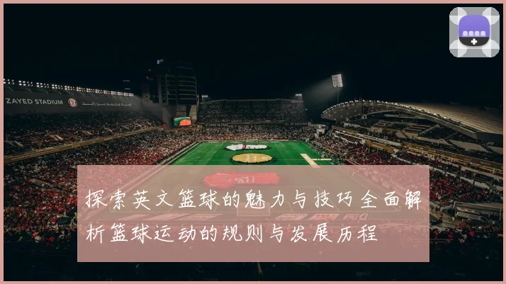 探索英文篮球的魅力与技巧全面解析篮球运动的规则与发展历程