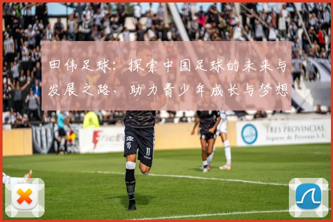 田伟足球：探索中国足球的未来与发展之路，助力青少年成长与梦想实现