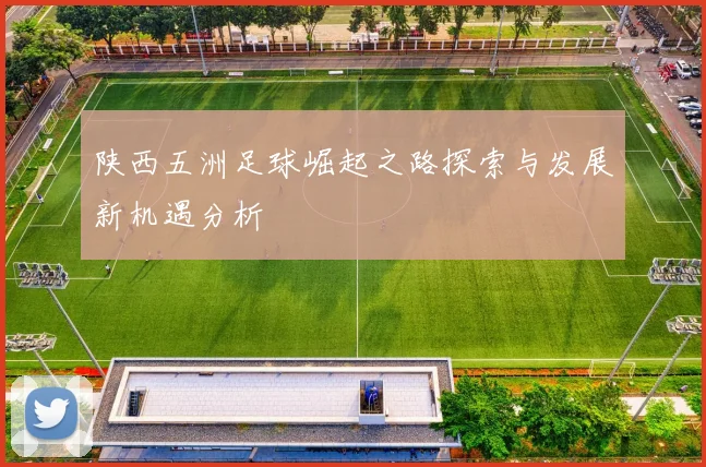 陕西五洲足球崛起之路探索与发展新机遇分析