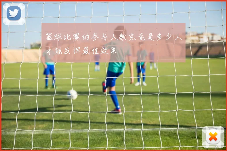 篮球比赛的参与人数究竟是多少人才能发挥最佳效果